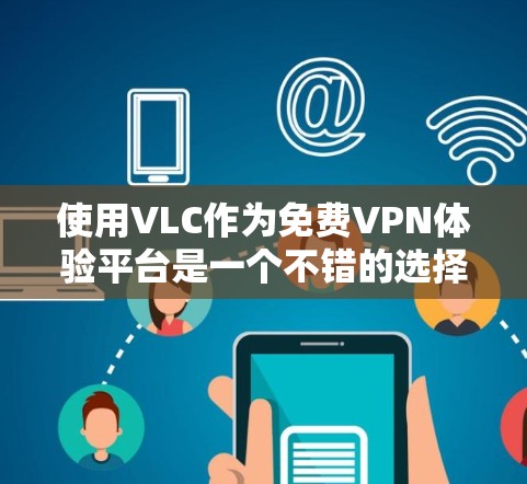 使用VLC作为免费VPN体验平台是一个不错的选择,因为它简单易用、支持视频播放、有自动加密功能和多种功能,如视频剪辑和管理。以下是详细的步骤指南 使用VLC作为免费VPN体验平台是一个不错的选择,因为它简单易用、支持视频播放、有自动加密功能和多种功能,如视频剪辑和管理。以下是详细的步骤指南