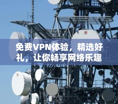 免费VPN体验,精选好礼,让你畅享网络乐趣 免费VPN体验,精选好礼,让你畅享网络乐趣