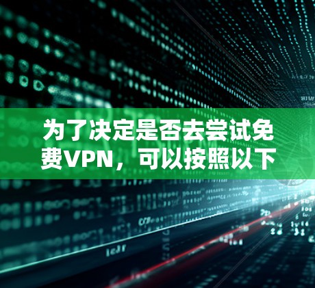 为了决定是否去尝试免费VPN，可以按照以下步骤进行评估