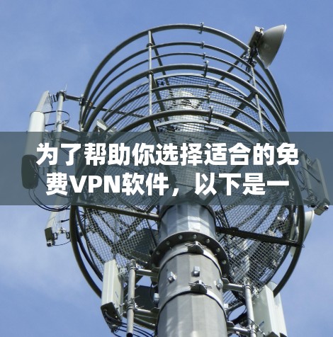 为了帮助你选择适合的免费VPN软件，以下是一个详细的评价和推荐