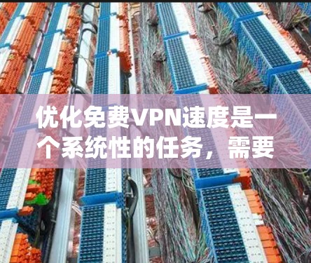 优化免费VPN速度是一个系统性的任务，需要从多个角度进行调整和配置。以下是一个详细且结构化的优化步骤指南