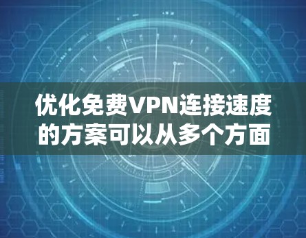 优化免费VPN连接速度的方案可以从多个方面入手,以全面提升速度和稳定性。以下是一个系统化的优化方案 优化免费VPN连接速度的方案可以从多个方面入手,以全面提升速度和稳定性。以下是一个系统化的优化方案