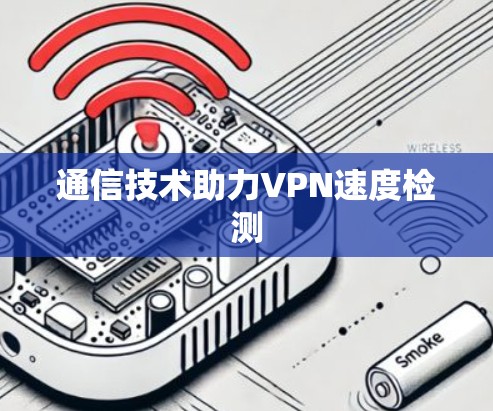 通信技术助力VPN速度检测
