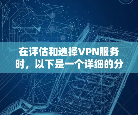 在评估和选择VPN服务时,以下是一个详细的分析和推荐,帮助你做出明智的选择 在评估和选择VPN服务时,以下是一个详细的分析和推荐,帮助你做出明智的选择