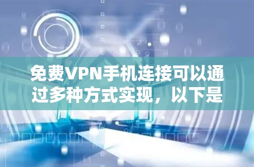 免费VPN手机连接可以通过多种方式实现,以下是一些常见且安全的步骤 免费VPN手机连接可以通过多种方式实现,以下是一些常见且安全的步骤