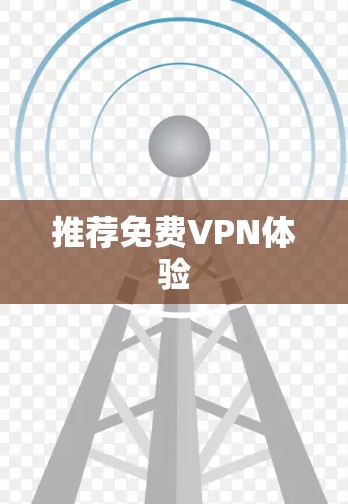 推荐免费VPN体验 推荐免费VPN体验
