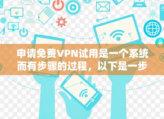 申请免费VPN试用是一个系统而有步骤的过程，以下是一步步的指南