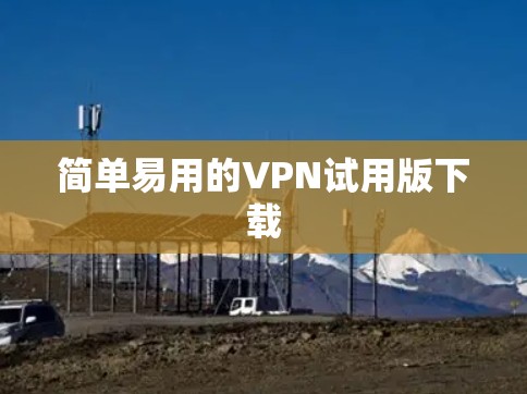 简单易用的VPN试用版下载 简单易用的VPN试用版下载