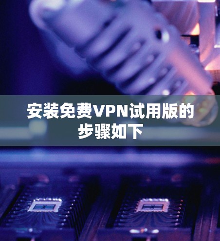 安装免费VPN试用版的步骤如下