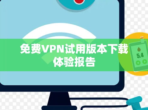 免费VPN试用版本下载体验报告