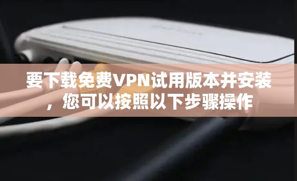 要下载免费VPN试用版本并安装，您可以按照以下步骤操作
