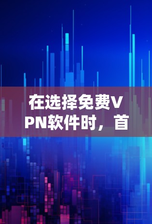 在选择免费VPN软件时,首先需要明确自己的需求和预算。以下是详细的步骤和建议 在选择免费VPN软件时,首先需要明确自己的需求和预算。以下是详细的步骤和建议