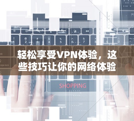 轻松享受VPN体验,这些技巧让你的网络体验更顺畅 轻松享受VPN体验,这些技巧让你的网络体验更顺畅