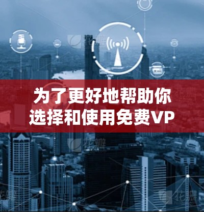 为了更好地帮助你选择和使用免费VPN服务,以下是一些详细的指南和建议,帮助你根据自己的需求做出明智的选择 为了更好地帮助你选择和使用免费VPN服务,以下是一些详细的指南和建议,帮助你根据自己的需求做出明智的选择