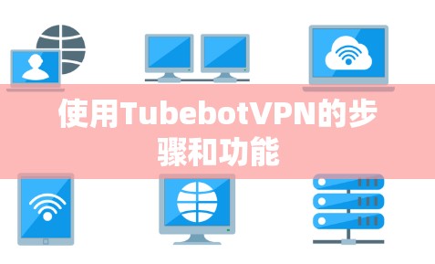 使用TubebotVPN的步骤和功能