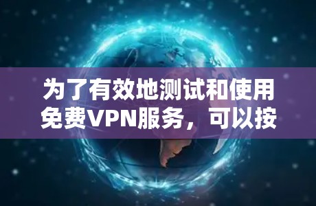 为了有效地测试和使用免费VPN服务，可以按照以下步骤进行