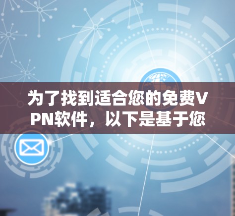 为了找到适合您的免费VPN软件，以下是基于您需求的推荐