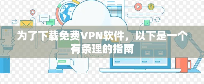 为了下载免费VPN软件，以下是一个有条理的指南
