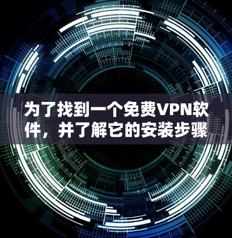 为了找到一个免费VPN软件，并了解它的安装步骤，以下是一个详细的指南