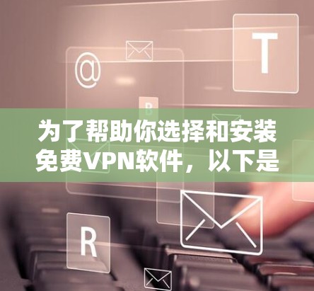 为了帮助你选择和安装免费VPN软件，以下是一个分步指南