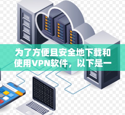 为了方便且安全地下载和使用VPN软件，以下是一步步的建议
