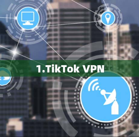 1.TikTok VPN 1.TikTok VPN