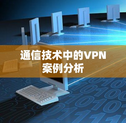 通信技术中的VPN案例分析 通信技术中的VPN案例分析