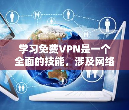 学习免费VPN是一个全面的技能,涉及网络连接、安全设置、数据处理以及维护。以下是一个清晰的步骤指南,帮助你顺利学习和使用免费VPN 学习免费VPN是一个全面的技能,涉及网络连接、安全设置、数据处理以及维护。以下是一个清晰的步骤指南,帮助你顺利学习和使用免费VPN