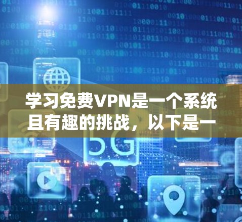 学习免费VPN是一个系统且有趣的挑战，以下是一个有条理的指南，帮助你全面了解和使用VPN