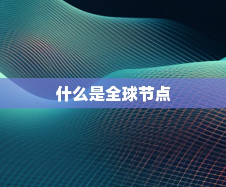 什么是全球节点 什么是全球节点