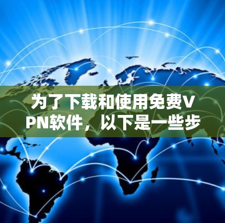 为了下载和使用免费VPN软件,以下是一些步骤和考虑因素的总结 为了下载和使用免费VPN软件,以下是一些步骤和考虑因素的总结