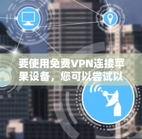 要使用免费VPN连接苹果设备,您可以尝试以下方法 要使用免费VPN连接苹果设备,您可以尝试以下方法