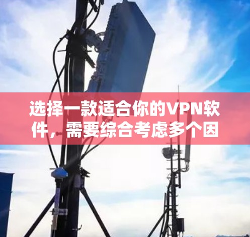 选择一款适合你的VPN软件,需要综合考虑多个因素。以下是一步步的建议 选择一款适合你的VPN软件,需要综合考虑多个因素。以下是一步步的建议