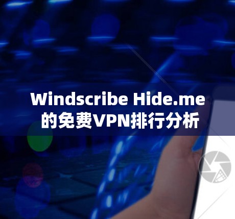 Windscribe Hide.me 的免费VPN排行分析 Windscribe Hide.me 的免费VPN排行分析