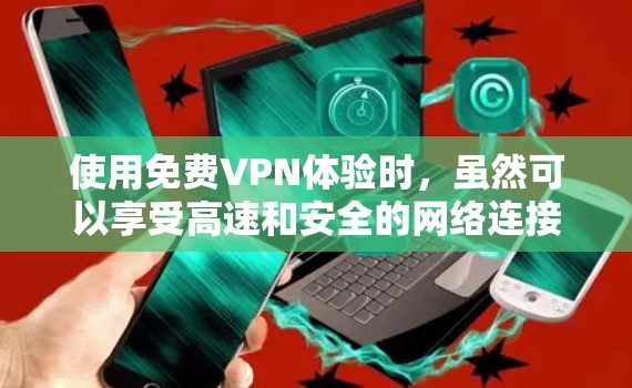 使用免费VPN体验时，虽然可以享受高速和安全的网络连接，但也有一些潜在的风险和注意事项。以下是一些需要注意的问题和建议