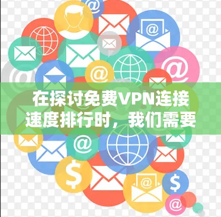 在探讨免费VPN连接速度排行时，我们需要考虑多种因素，包括平台的稳定性、性价比、用户评价以及实际的网络环境。以下是一些关键点和建议