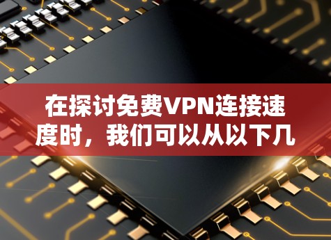 在探讨免费VPN连接速度时,我们可以从以下几个方面进行分析 在探讨免费VPN连接速度时,我们可以从以下几个方面进行分析