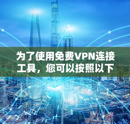 为了使用免费VPN连接工具,您可以按照以下步骤进行 为了使用免费VPN连接工具,您可以按照以下步骤进行