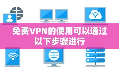 免费VPN的使用可以通过以下步骤进行 免费VPN的使用可以通过以下步骤进行