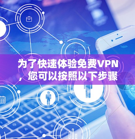 为了快速体验免费VPN，您可以按照以下步骤进行操作