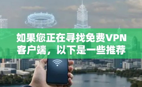 如果您正在寻找免费VPN客户端,以下是一些推荐的平台,这些平台通常提供安全且功能丰富的VPN服务,适合个人用户 如果您正在寻找免费VPN客户端,以下是一些推荐的平台,这些平台通常提供安全且功能丰富的VPN服务,适合个人用户