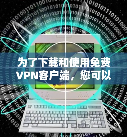为了下载和使用免费VPN客户端,您可以按照以下步骤进行 为了下载和使用免费VPN客户端,您可以按照以下步骤进行