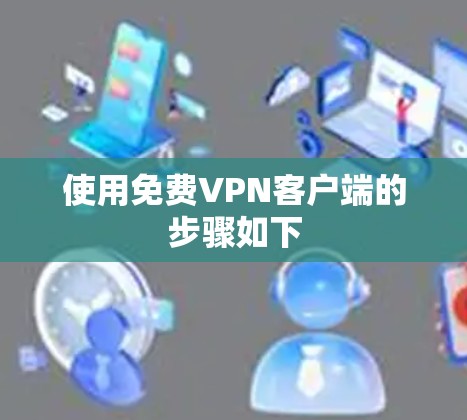 使用免费VPN客户端的步骤如下 使用免费VPN客户端的步骤如下