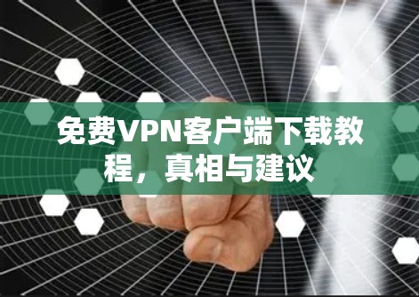 免费VPN客户端下载教程,真相与建议 免费VPN客户端下载教程,真相与建议