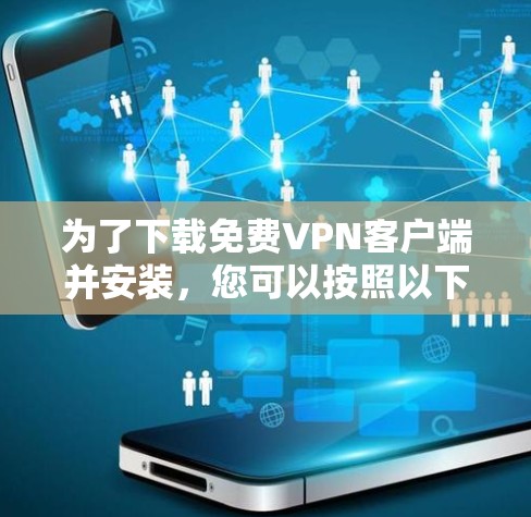 为了下载免费VPN客户端并安装，您可以按照以下步骤进行