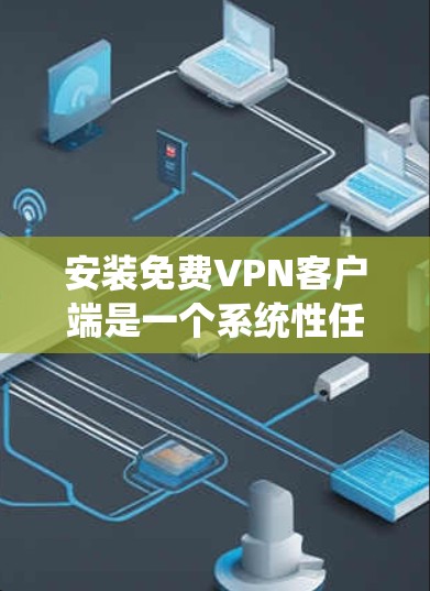 安装免费VPN客户端是一个系统性任务，涉及多个步骤和注意事项。以下是一个系统性、有条理的教程，帮助你安装和使用免费VPN应用
