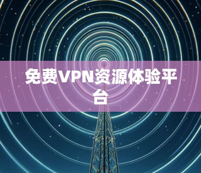 免费VPN资源体验平台 免费VPN资源体验平台
