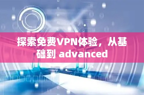 探索免费VPN体验,从基础到 advanced 探索免费VPN体验,从基础到 advanced