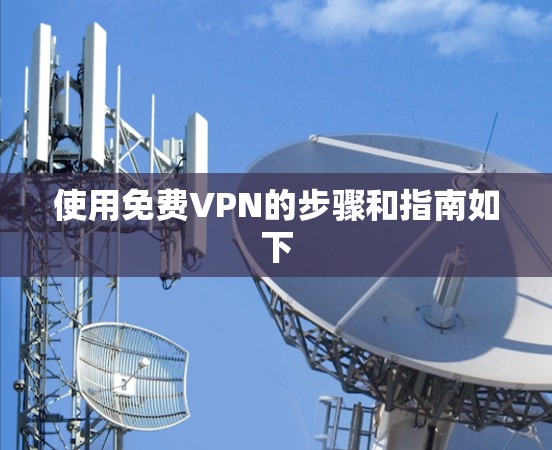 使用免费VPN的步骤和指南如下 使用免费VPN的步骤和指南如下