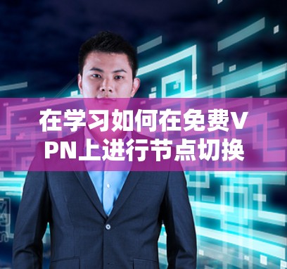 在学习如何在免费VPN上进行节点切换及其网络测试时,可以按照以下步骤进行 在学习如何在免费VPN上进行节点切换及其网络测试时,可以按照以下步骤进行